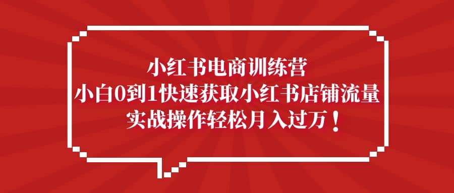 小红书电商训练营,小白0到1快速获取小红书店铺流量-逍遥游