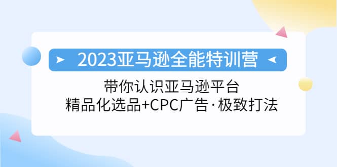 2023亚马逊全能特训营:玩转亚马逊平台+精品化·选品+CPC广告·极致打法-逍遥游