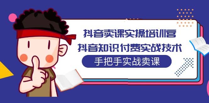 抖音卖课实操培训营:抖音知识付费实战技术,手把手实战课-逍遥游