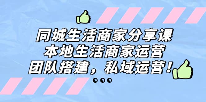 同城生活商家分享课：本地生活商家运营，团队搭建，私域运营-逍遥游