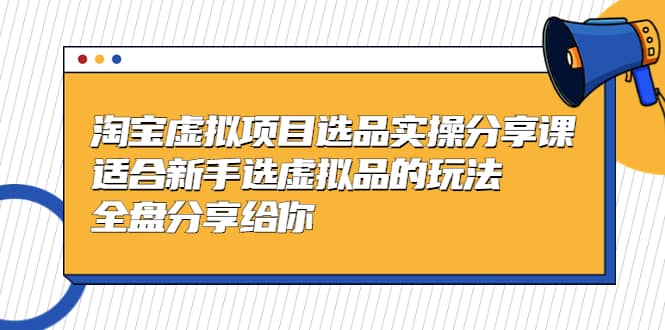 淘宝虚拟项目选品实操分享课，适合新手选虚拟品的玩法 全盘分享给你-逍遥游