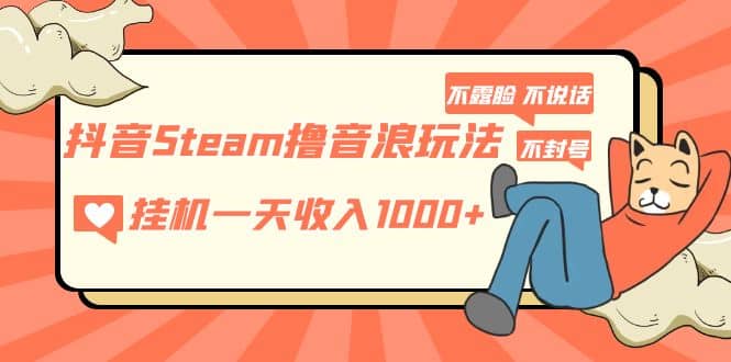 抖音Steam撸音浪玩法 不露脸 不说话 不封号 社恐人群福音-逍遥游