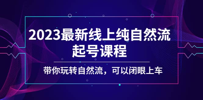 2023最新线上纯自然流起号课程，带你玩转自然流，可以闭眼上车-逍遥游