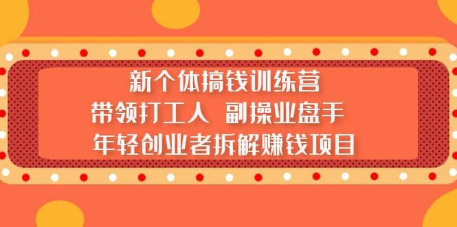 新个体搞钱训练营:带领打工人 副操业盘手 年轻创业者拆解赚钱项目-逍遥游