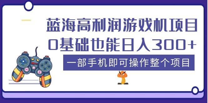 蓝海高利润游戏机项目,0基础也能日入300+。一部手机即可操作整个项目-逍遥游