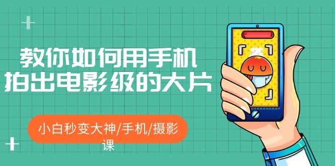 教你如何用手机拍出电影级的大片,小白秒变大神/手机/摄影课-逍遥游