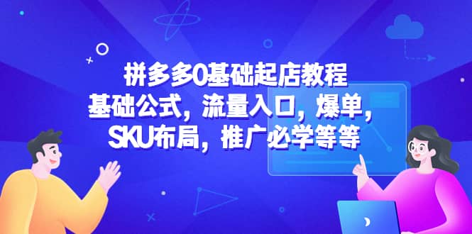 拼多多0基础起店教程:基础公式,流量入口,爆单,SKU布局,推广必学等等-逍遥游