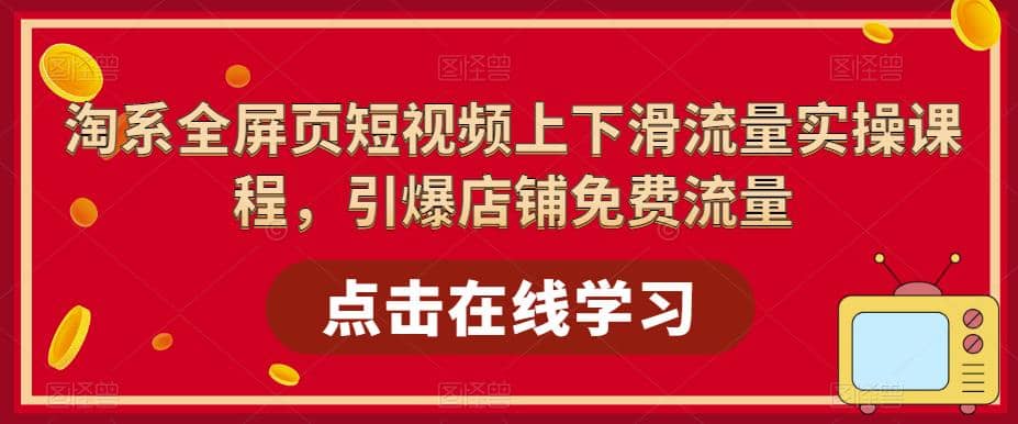 淘系-全屏页短视频上下滑流量实操课程,引爆店铺免费流量(87节视频课)-逍遥游