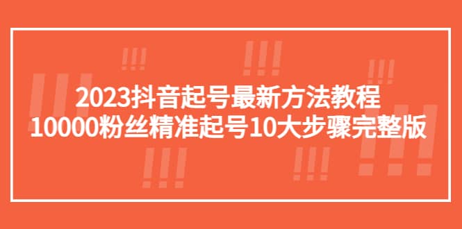 2023抖音起号最新方法教程：10000粉丝精准起号10大步骤完整版-逍遥游