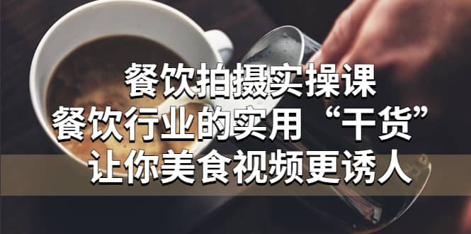 餐饮拍摄实操课:餐饮行业的实用“干货”让你美食视频更诱人-逍遥游