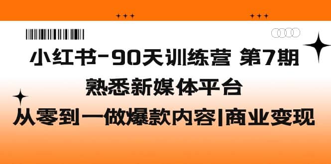 小红书-90天训练营-第7期，熟悉新媒体平台|从零到一做爆款内容|商业变现-逍遥游