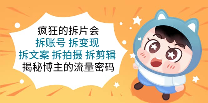 疯狂的拆片会:拆账号 拆变现 拆文案 拆拍摄 拆剪辑 揭秘博主的流量密码-逍遥游
