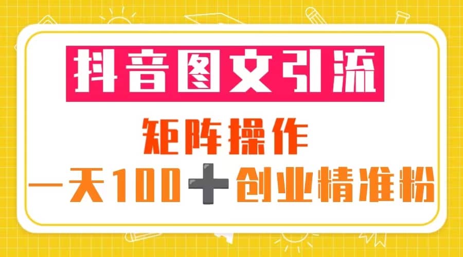 抖音图文引流 矩阵操作 一天100+创业精准粉(5节视频课+素材模板)-逍遥游