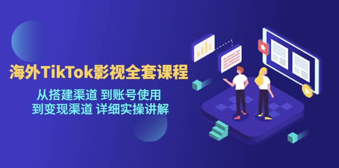 海外TikTok/影视全套课程,从搭建渠道 到账号使用 到变现渠道 详细实操讲解-逍遥游