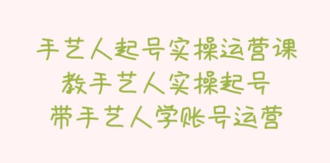 手艺人起号实操运营课,教手艺人实操起号,带手艺人学账号运营-逍遥游