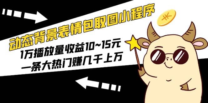 动态背景表情包取图小程序,1万播放量收益10~15元-逍遥游