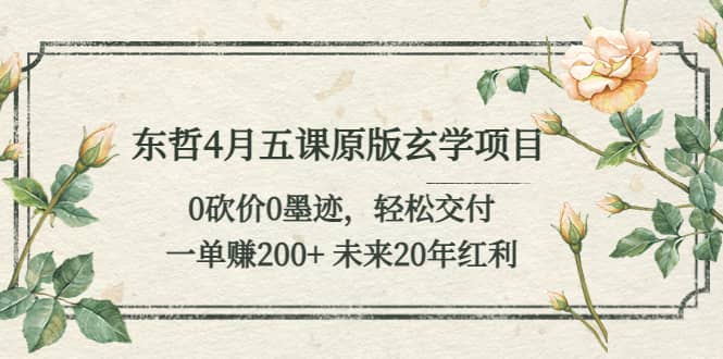 东哲4月五课原版玄学项目:0砍价0墨迹 轻松交付 未来20年红利-逍遥游