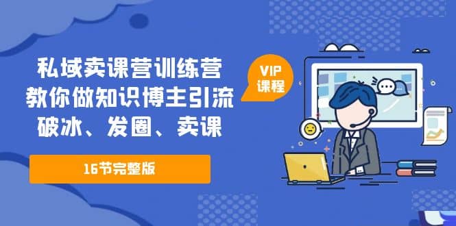 私域卖课营训练营:教你做知识博主引流、破冰、发圈、卖课(16节课完整版)-逍遥游