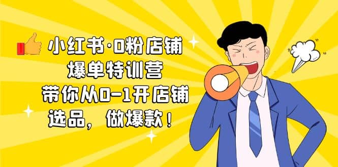 小红书·0粉店铺爆单特训营 带你从0-1开店铺，选品，做爆款（课程+工具包）-逍遥游