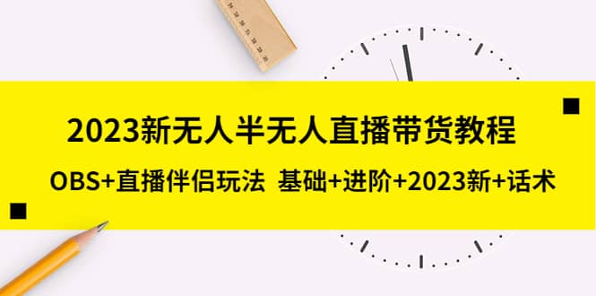 2023新无人半无人直播带货教程,OBS+直播伴侣玩法 基础+进阶+2023新+话术-逍遥游