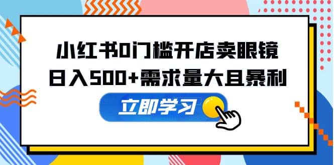 小红书0门槛开店卖眼镜，一部手机可操作-逍遥游