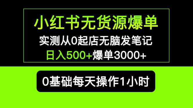 小红书无货源爆单 实测从0起店无脑发笔记爆单3000+长期项目可多店-逍遥游