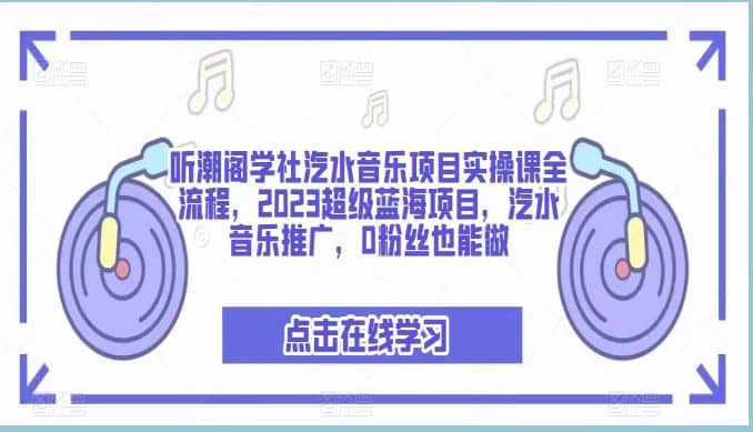 听潮阁学社汽水音乐项目实操课全流程,2023超级蓝海项目,汽水音乐推广,0粉丝也能做-逍遥游