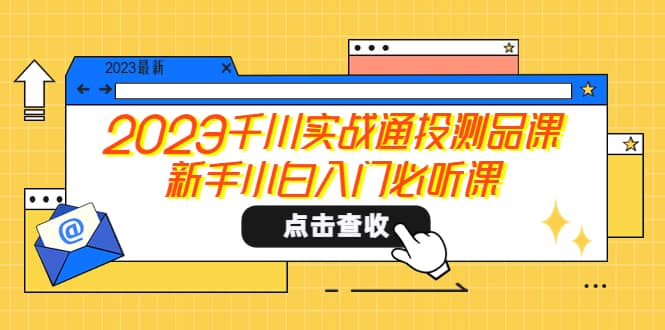 2023千川实战通投测品课，新手小白入门必听课-逍遥游
