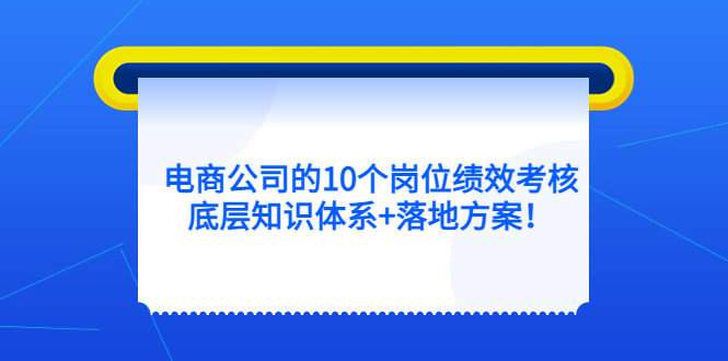 电商公司的10个岗位绩效考核的底层知识体系+落地方案-逍遥游