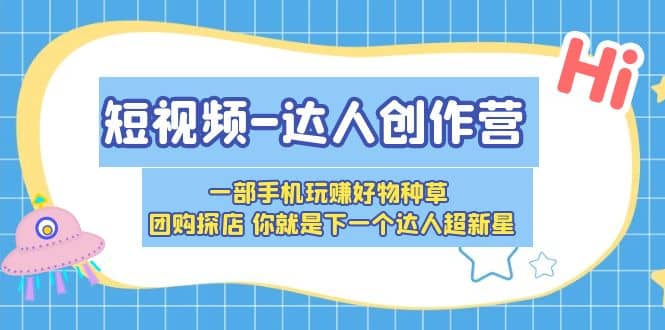 短视频-达人创作营 一部手机玩赚好物种草 团购探店 你就是下一个达人超新星-逍遥游