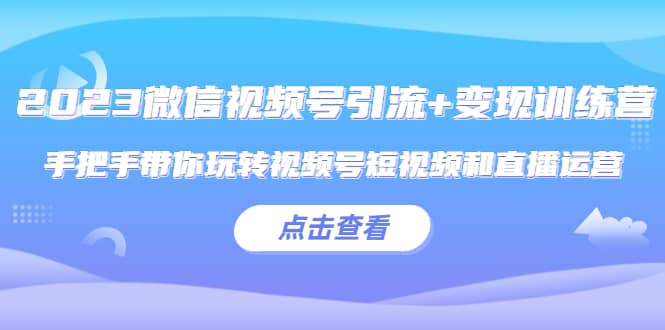 2023微信视频号引流+变现训练营:手把手带你玩转视频号短视频和直播运营-逍遥游