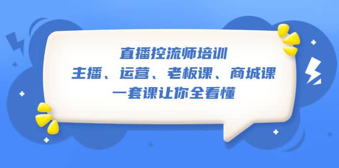 直播·控流师培训:主播、运营、老板课、商城课,一套课让你全看懂-逍遥游