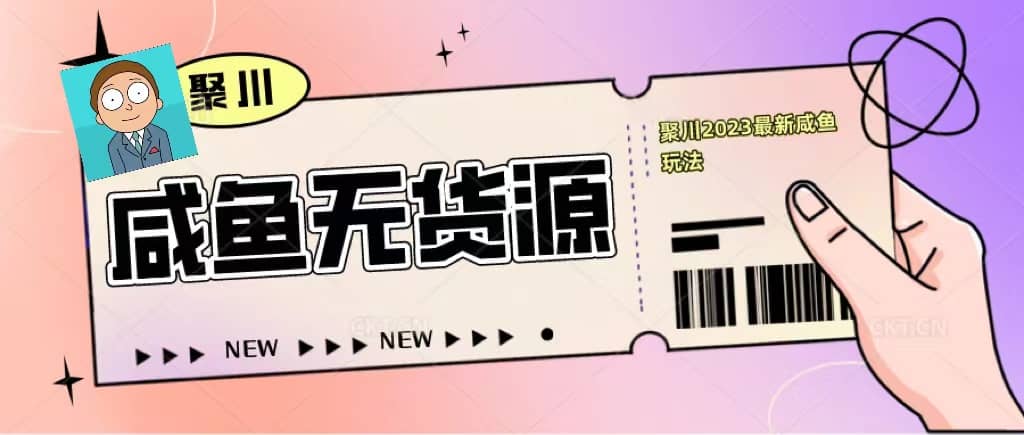 聚川2023闲鱼无货源最新经典玩法:基础认知+爆款闲鱼选品+快速找到货源-逍遥游