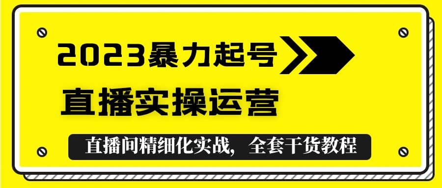 2023暴力起号+直播实操运营,全套直播间精细化实战,全套干货教程-逍遥游