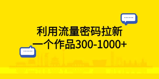 利用流量密码拉新,一个作品300-1000+-逍遥游