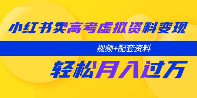 小红书卖高考虚拟资料变现分享课：轻松月入过万（视频+配套资料）-逍遥游