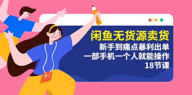 闲鱼无货源卖货：新手到痛点暴利出单，一部手机一个人就能操作（18节课）-逍遥游