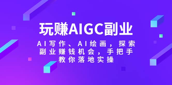 玩赚AIGC副业-AI写作、AI绘画,探索副业赚钱机会,手把手教你落地实操-逍遥游