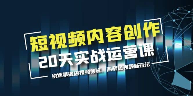 短视频内容创作20天实战运营课,快速掌握短视频领域,洞察短视频新玩法-逍遥游