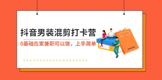 抖音男装-混剪打卡营，0基础在家兼职可以做，上手简单-逍遥游
