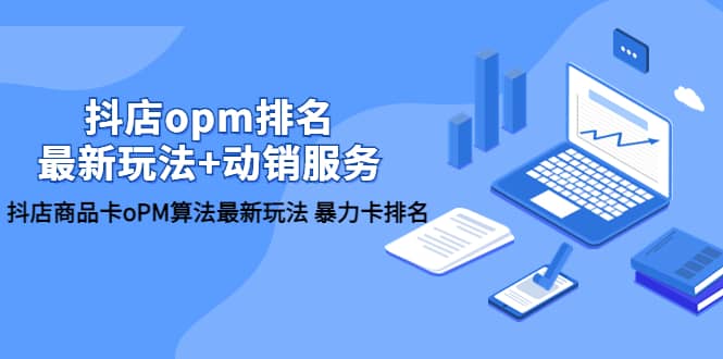 抖店/opm排名/最新玩法+动销服务，抖店商品卡oPM算法最新玩法 暴力卡排名-逍遥游