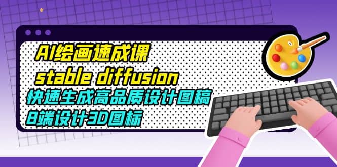 AI绘画速成课stable diffusion，快速生成高品质设计图稿、B端设计3D图标-逍遥游