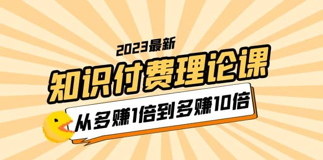 2023知识付费理论课,从多赚1倍到多赚10倍(10节视频课)-逍遥游