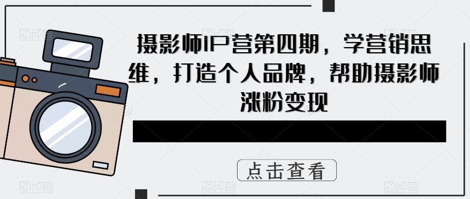 摄影师IP营第4期,学营销思维,打造个人品牌,帮助摄影师涨粉变现-逍遥游