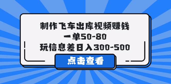 制作飞车出库视频赚钱,一单50-80,玩信息差日入300-500-逍遥游