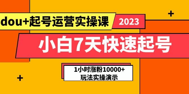 小白7天快速起号:dou+起号运营实操课,实战1小时涨粉10000+玩法演示-逍遥游