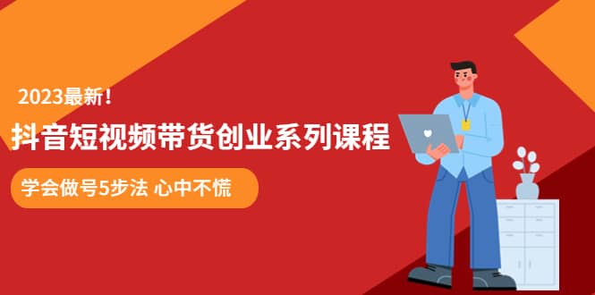某培训售价980的抖音短视频带货创业系列课程 学会做号5步法 心中不慌-逍遥游