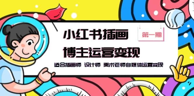 小红书插画博主运营变现-第1期，适合插画师 设计师 美术老师自媒体运营变现-逍遥游
