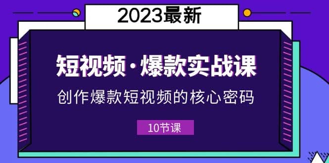 2023短视频·爆款实战课,创作·爆款短视频的核心·密码(10节视频课)-逍遥游