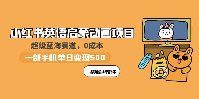 小红书英语启蒙动画项目:蓝海赛道 0成本,一部手机日入500+(教程+资源)-逍遥游